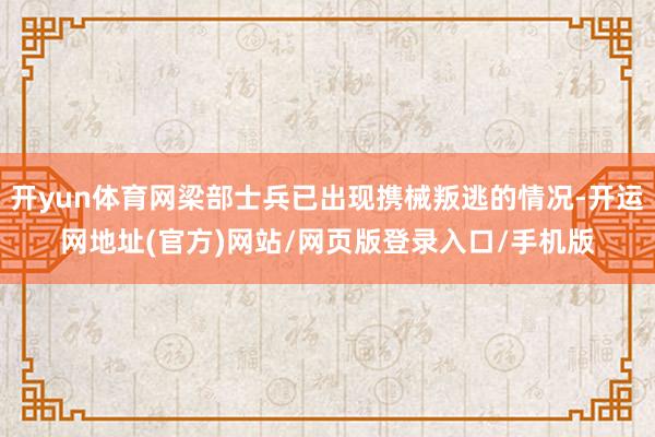 开yun体育网梁部士兵已出现携械叛逃的情况-开运网地址(官方)网站/网页版登录入口/手机版