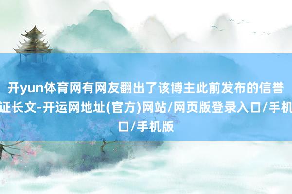 开yun体育网有网友翻出了该博主此前发布的信誉保证长文-开运网地址(官方)网站/网页版登录入口/手机版