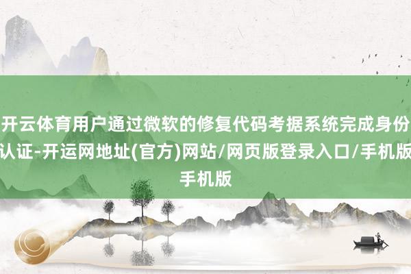 开云体育用户通过微软的修复代码考据系统完成身份认证-开运网地址(官方)网站/网页版登录入口/手机版