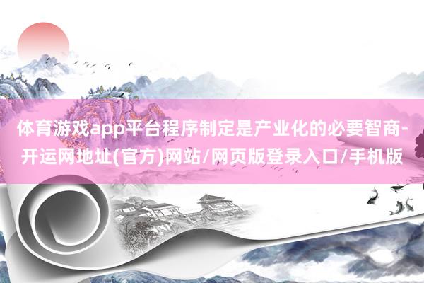 体育游戏app平台程序制定是产业化的必要智商-开运网地址(官方)网站/网页版登录入口/手机版
