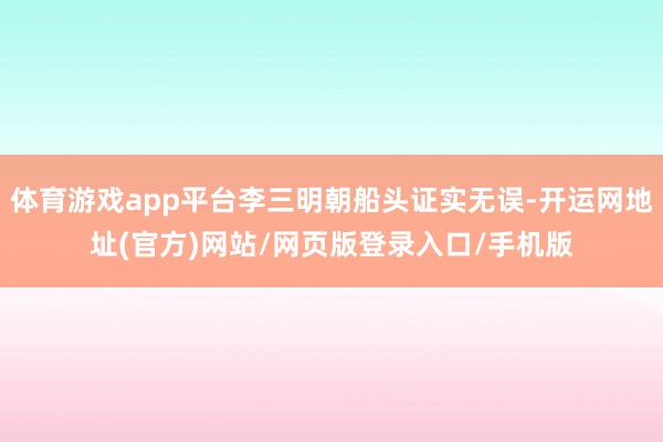 体育游戏app平台李三明朝船头证实无误-开运网地址(官方)网站/网页版登录入口/手机版
