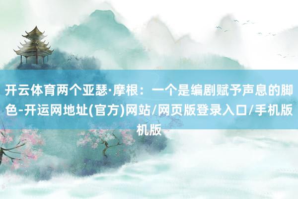 开云体育两个亚瑟·摩根：一个是编剧赋予声息的脚色-开运网地址(官方)网站/网页版登录入口/手机版