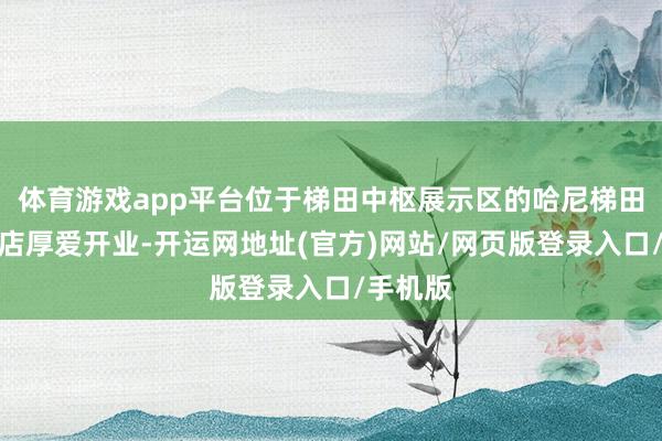 体育游戏app平台位于梯田中枢展示区的哈尼梯田前卫书店厚爱开业-开运网地址(官方)网站/网页版登录入口/手机版