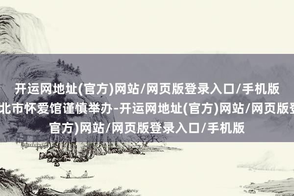 开运网地址(官方)网站/网页版登录入口/手机版王凯告别式在台北市怀爱馆谨慎举办-开运网地址(官方)网站/网页版登录入口/手机版