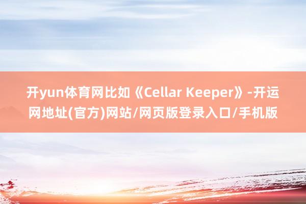 开yun体育网比如《Cellar Keeper》-开运网地址(官方)网站/网页版登录入口/手机版