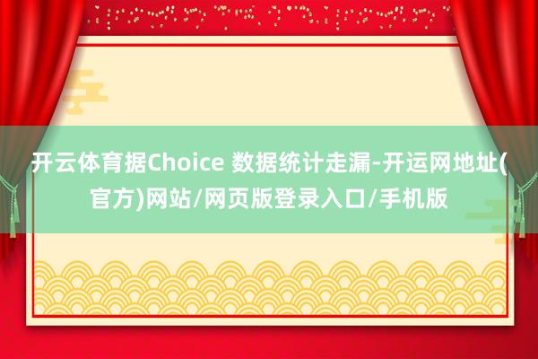 开云体育据Choice 数据统计走漏-开运网地址(官方)网站/网页版登录入口/手机版