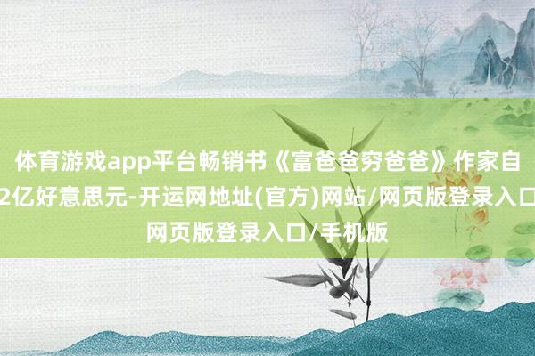 体育游戏app平台畅销书《富爸爸穷爸爸》作家自曝欠债12亿好意思元-开运网地址(官方)网站/网页版登录入口/手机版