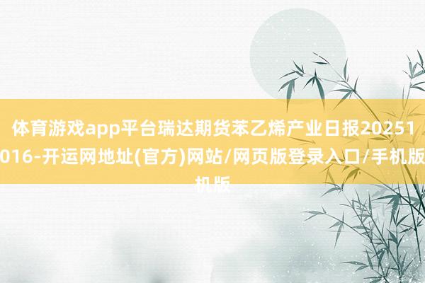 体育游戏app平台瑞达期货苯乙烯产业日报20251016-开运网地址(官方)网站/网页版登录入口/手机版