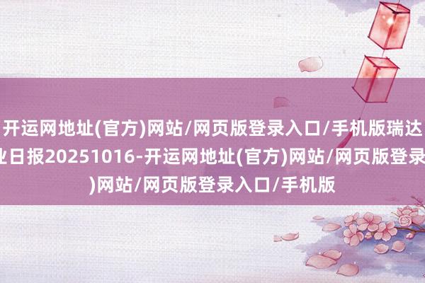 开运网地址(官方)网站/网页版登录入口/手机版瑞达期货塑料产业日报20251016-开运网地址(官方)网站/网页版登录入口/手机版