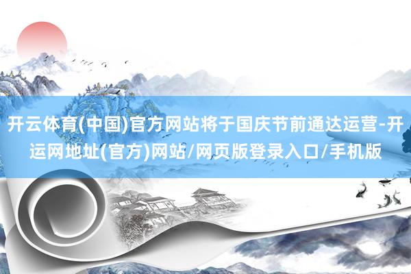 开云体育(中国)官方网站将于国庆节前通达运营-开运网地址(官方)网站/网页版登录入口/手机版