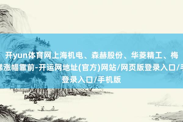 开yun体育网上海机电、森赫股份、华菱精工、梅轮电梯涨幅靠前-开运网地址(官方)网站/网页版登录入口/手机版