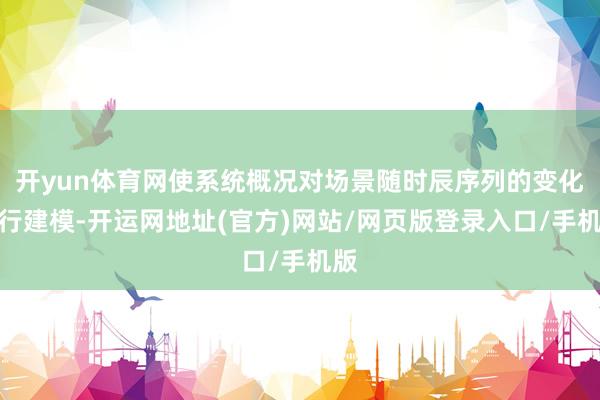 开yun体育网使系统概况对场景随时辰序列的变化进行建模-开运网地址(官方)网站/网页版登录入口/手机版
