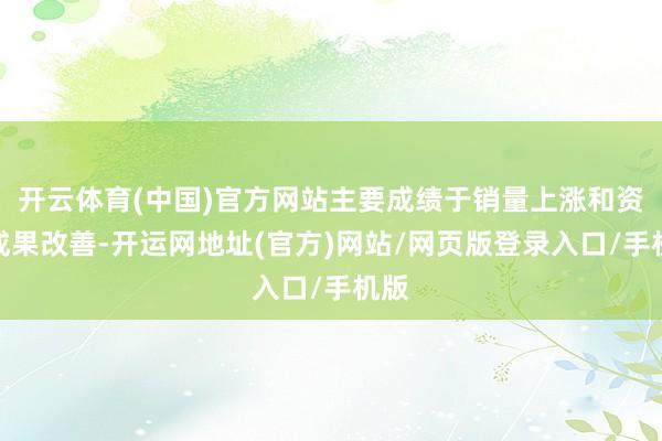开云体育(中国)官方网站主要成绩于销量上涨和资本成果改善-开运网地址(官方)网站/网页版登录入口/手机版