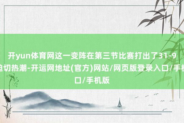 开yun体育网这一变阵在第三节比赛打出了31-9的迫切热潮-开运网地址(官方)网站/网页版登录入口/手机版