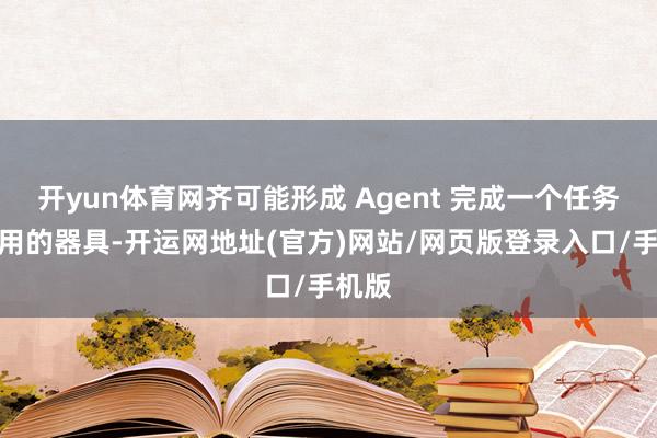 开yun体育网齐可能形成 Agent 完成一个任务时调用的器具-开运网地址(官方)网站/网页版登录入口/手机版
