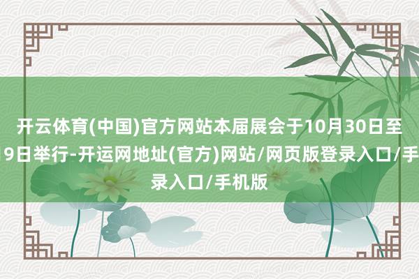 开云体育(中国)官方网站本届展会于10月30日至11月9日举行-开运网地址(官方)网站/网页版登录入口/手机版