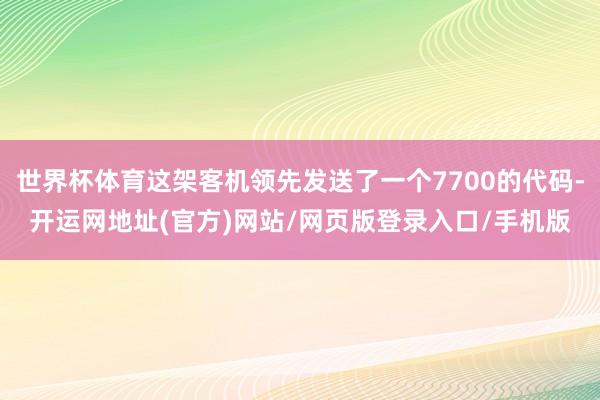 世界杯体育这架客机领先发送了一个7700的代码-开运网地址(官方)网站/网页版登录入口/手机版
