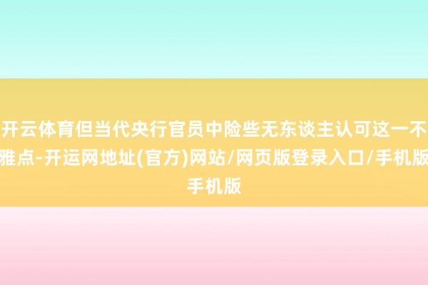 开云体育但当代央行官员中险些无东谈主认可这一不雅点-开运网地址(官方)网站/网页版登录入口/手机版