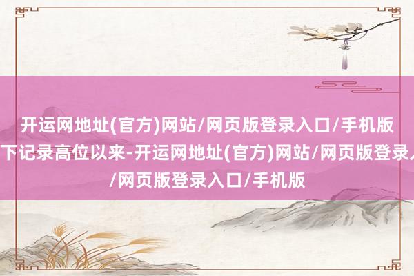 开运网地址(官方)网站/网页版登录入口/手机版　　自10月初创下记录高位以来-开运网地址(官方)网站/网页版登录入口/手机版