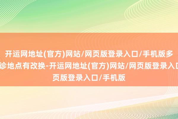 开运网地址(官方)网站/网页版登录入口/手机版多个科室门诊地点有改换-开运网地址(官方)网站/网页版登录入口/手机版