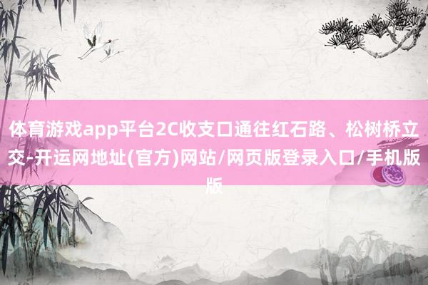 体育游戏app平台2C收支口通往红石路、松树桥立交-开运网地址(官方)网站/网页版登录入口/手机版