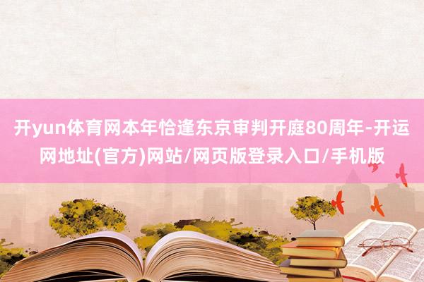开yun体育网本年恰逢东京审判开庭80周年-开运网地址(官方)网站/网页版登录入口/手机版